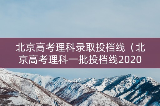 北京高考理科录取投档线（北京高考理科一批投档线2020）