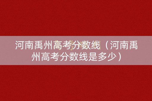 河南禹州高考分数线（河南禹州高考分数线是多少）