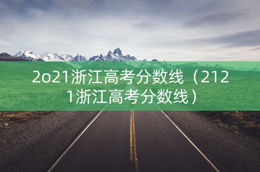 2o21浙江高考分数线（2121浙江高考分数线）