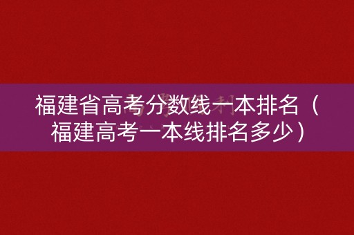 福建省高考分数线一本排名（福建高考一本线排名多少）