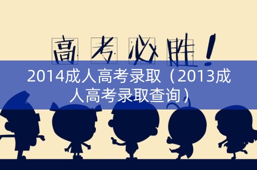 2014成人高考录取（2013成人高考录取查询）