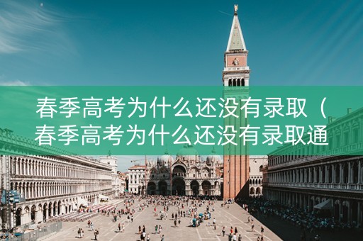 春季高考为什么还没有录取（春季高考为什么还没有录取通知书）