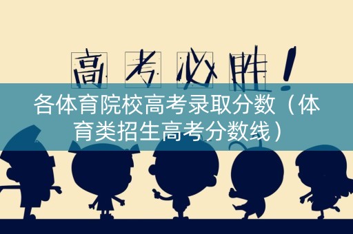 各体育院校高考录取分数（体育类招生高考分数线）