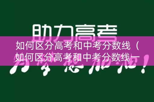 如何区分高考和中考分数线（如何区分高考和中考分数线一样）