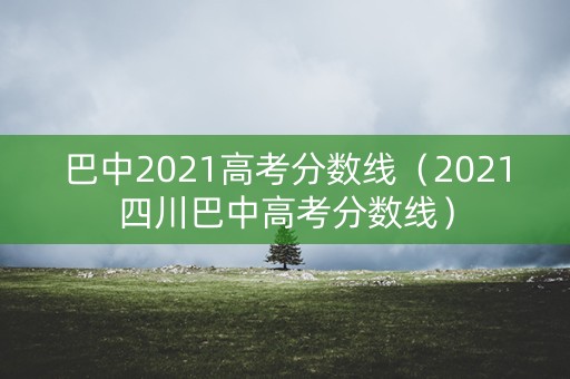 巴中2021高考分数线（2021四川巴中高考分数线）
