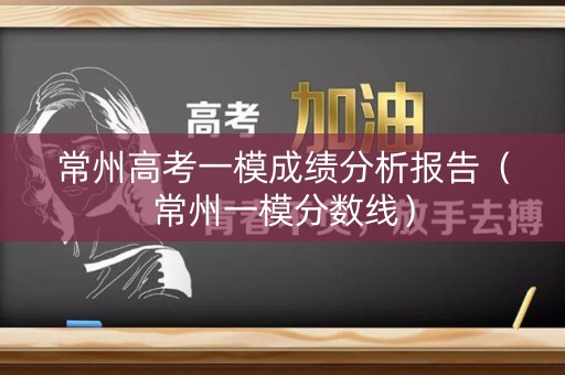 常州高考一模成绩分析报告（常州一模分数线）