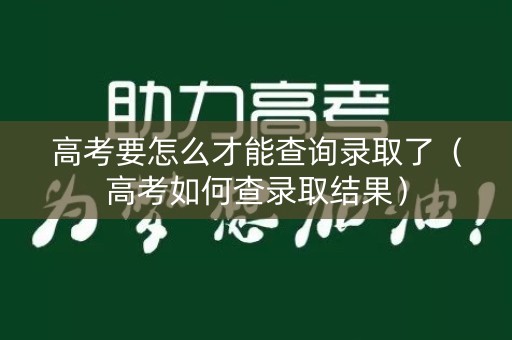 高考要怎么才能查询录取了（高考如何查录取结果）