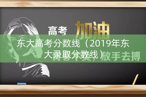 东大高考分数线（2019年东大录取分数线）