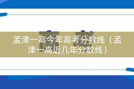 孟津一高今年高考分数线（孟津一高近几年分数线）