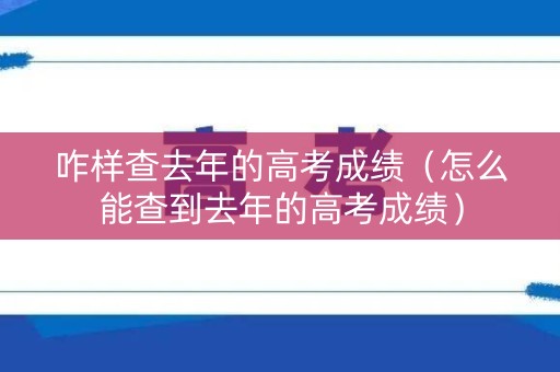 咋样查去年的高考成绩（怎么能查到去年的高考成绩）