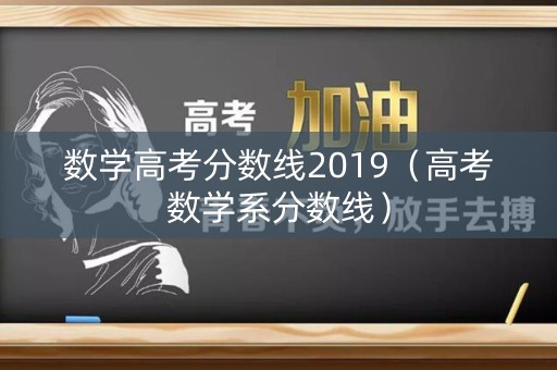 数学高考分数线2019（高考数学系分数线）