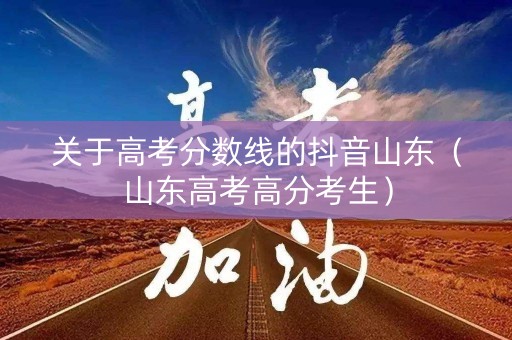 关于高考分数线的抖音山东（山东高考高分考生）