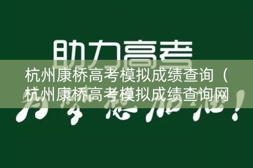 杭州康桥高考模拟成绩查询（杭州康桥高考模拟成绩查询网站）