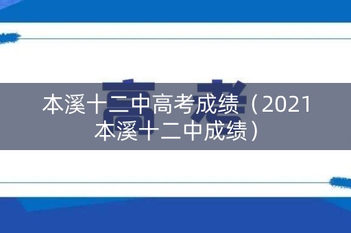 本溪十二中高考成绩（2021本溪十二中成绩）