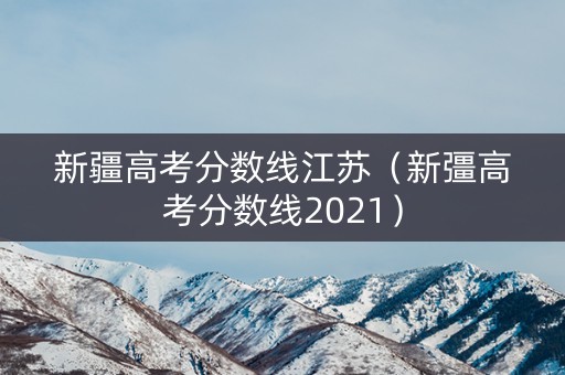 新疆高考分数线江苏（新彊高考分数线2021）