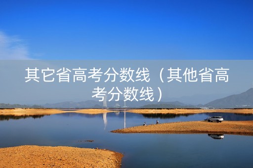 其它省高考分数线（其他省高考分数线）