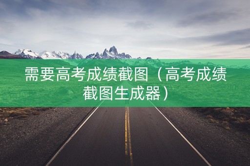 需要高考成绩截图（高考成绩截图生成器）