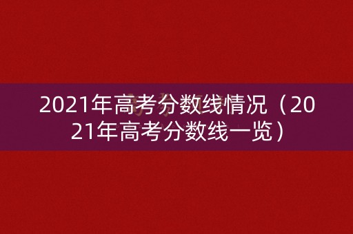 2021年高考分数线情况（2021年高考分数线一览）