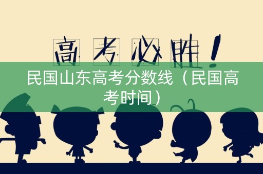 民国山东高考分数线（民国高考时间）