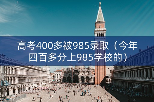 高考400多被985录取（今年四百多分上985学校的）