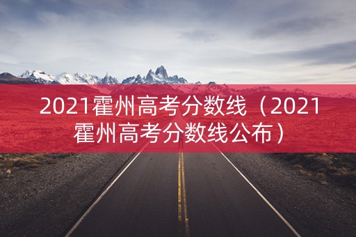 2021霍州高考分数线（2021霍州高考分数线公布）