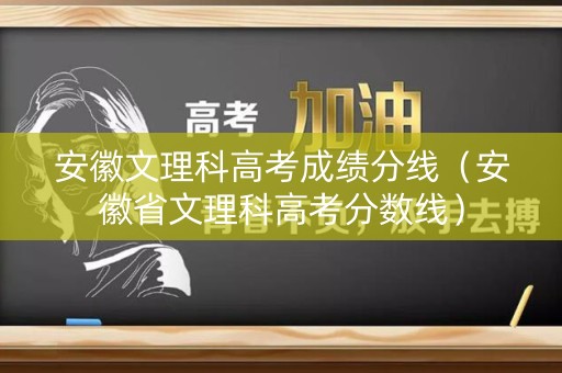 安徽文理科高考成绩分线（安徽省文理科高考分数线）