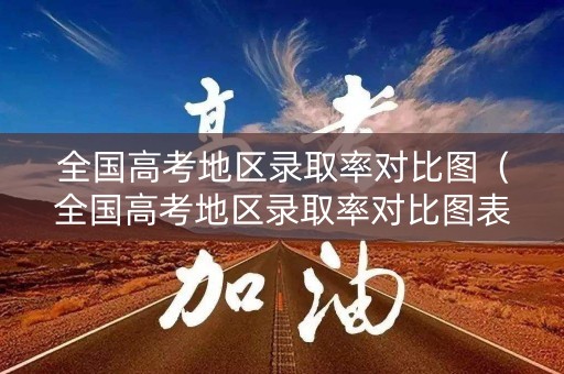 全国高考地区录取率对比图（全国高考地区录取率对比图表）