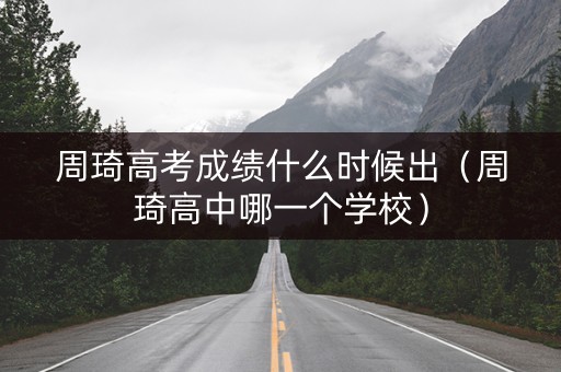 周琦高考成绩什么时候出（周琦高中哪一个学校）