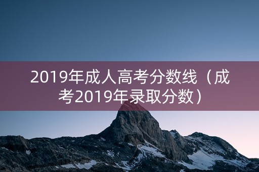 2019年成人高考分数线（成考2019年录取分数）