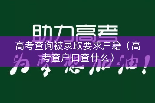 高考查询被录取要求户籍（高考查户口查什么）