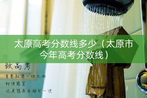 太原高考分数线多少（太原市今年高考分数线）