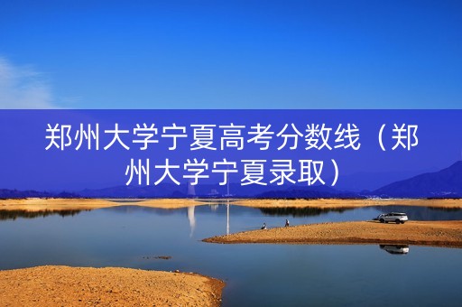 郑州大学宁夏高考分数线（郑州大学宁夏录取）