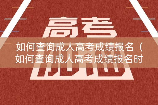 如何查询成人高考成绩报名（如何查询成人高考成绩报名时间）