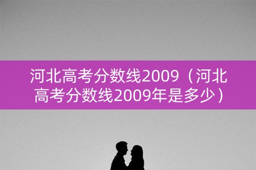 河北高考分数线2009（河北高考分数线2009年是多少）