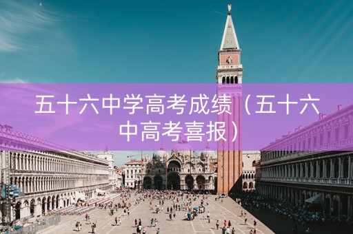 五十六中学高考成绩（五十六中高考喜报）
