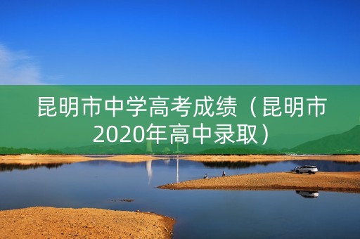 昆明市中学高考成绩（昆明市2020年高中录取）