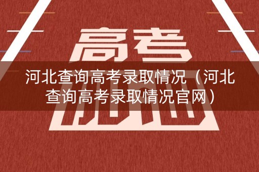 河北查询高考录取情况（河北查询高考录取情况官网）