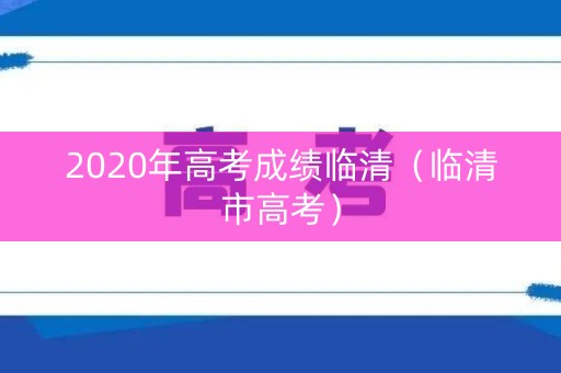 2020年高考成绩临清（临清市高考）