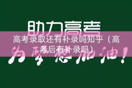 高考录取还有补录吗知乎（高考后有补录吗）