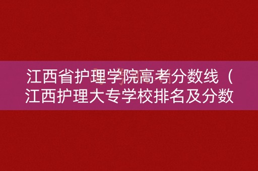 江西省护理学院高考分数线（江西护理大专学校排名及分数线）