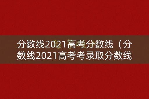 分数线2021高考分数线（分数线2021高考考录取分数线）