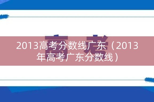 2013高考分数线广东（2013年高考广东分数线）