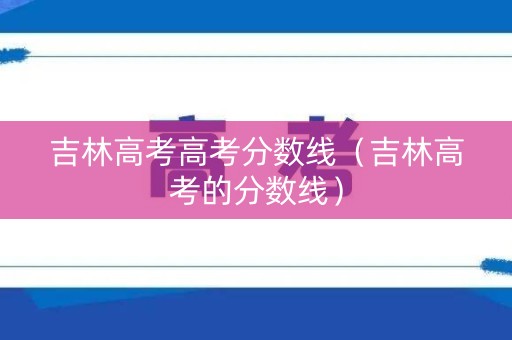 吉林高考高考分数线（吉林高考的分数线）