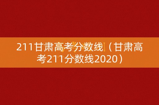211甘肃高考分数线（甘肃高考211分数线2020）