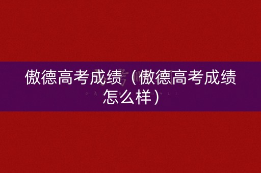 傲德高考成绩（傲德高考成绩怎么样）