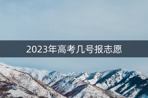 2023年高考几号报志愿 2023年高考几号报志愿
