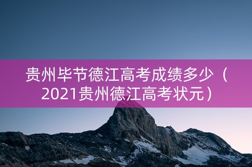 贵州毕节德江高考成绩多少（2021贵州德江高考状元）