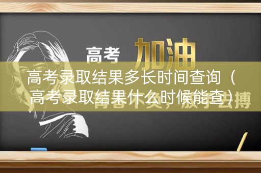 高考录取结果多长时间查询（高考录取结果什么时候能查）