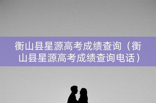 衡山县星源高考成绩查询（衡山县星源高考成绩查询电话）