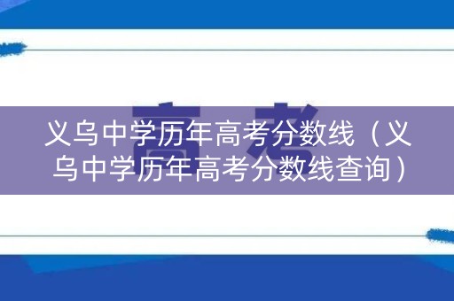 义乌中学历年高考分数线（义乌中学历年高考分数线查询）
